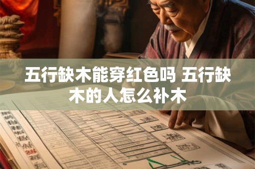 五行缺木能穿红色吗 五行缺木的人怎么补木 五行缺木能穿红色吗 五行缺木的人怎么补木