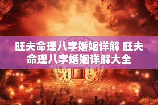 旺夫命理八字婚姻详解 旺夫命理八字婚姻详解大全