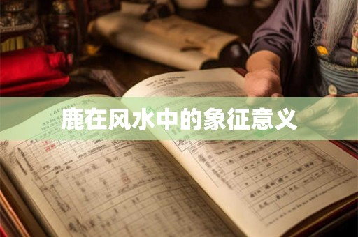 鹿在风水中的象征意义 鹿在风水中的象征意义