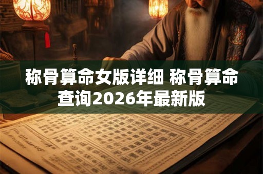 称骨算命女版详细 称骨算命查询2026年最新版 称骨算命女版详细 称骨算命查询2026年最新版