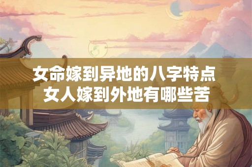 女命嫁到异地的八字特点 女人嫁到外地有哪些苦 女命嫁到异地的八字特点 女人嫁到外地有哪些苦