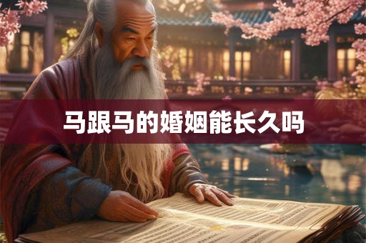 马跟马的婚姻能长久吗 马跟马的婚姻能长久吗
