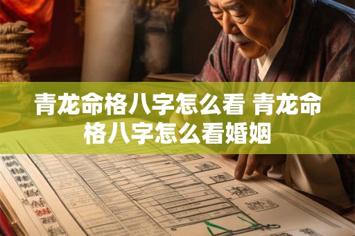 青龙命格八字怎么看 青龙命格八字怎么看婚姻 青龙命格八字怎么看 青龙命格八字怎么看婚姻