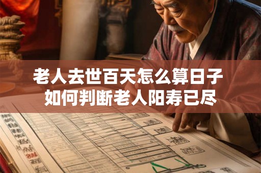 老人去世百天怎么算日子 如何判断老人阳寿已尽 老人去世百天怎么算日子 如何判断老人阳寿已尽