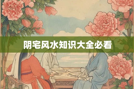 阴宅风水知识大全必看 阴宅风水知识大全必看