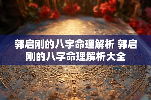 郭启刚的八字命理解析 郭启刚的八字命理解析大全 郭启刚的八字命理解析 郭启刚的八字命理解析大全
