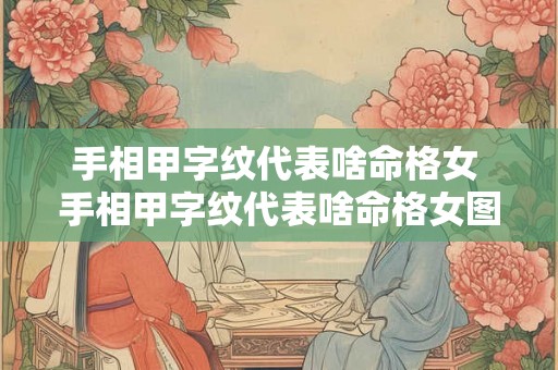 手相甲字纹代表啥命格女 手相甲字纹代表啥命格女图片