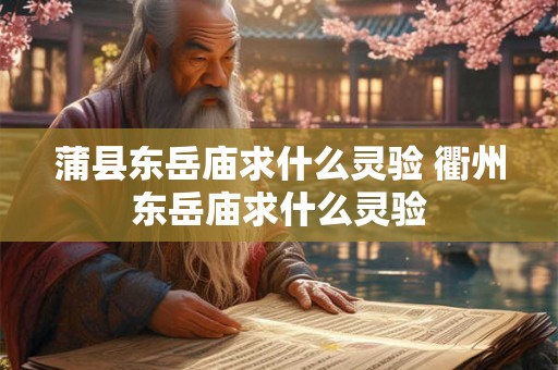 蒲县东岳庙求什么灵验 衢州东岳庙求什么灵验 蒲县东岳庙求什么灵验 衢州东岳庙求什么灵验