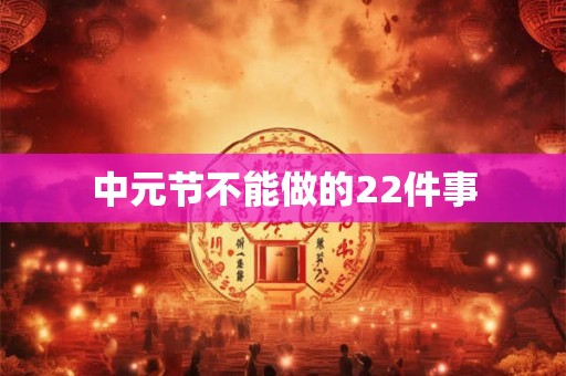 中元节不能做的22件事 中元节不能做的22件事