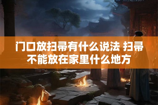 门口放扫帚有什么说法 扫帚不能放在家里什么地方 门口放扫帚有什么说法 扫帚不能放在家里什么地方