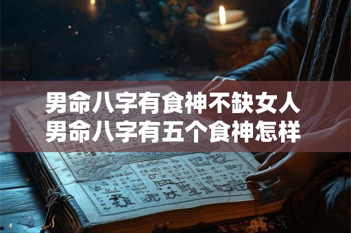 男命八字有食神不缺女人 男命八字有五个食神怎样 