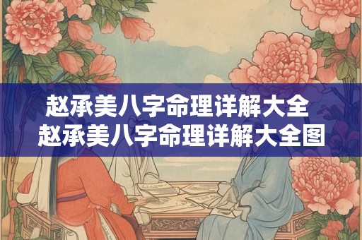 赵承美八字命理详解大全 赵承美八字命理详解大全图片 赵承美八字命理详解大全 赵承美八字命理详解大全图片
