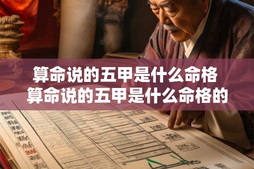 算命说的五甲是什么命格 算命说的五甲是什么命格的人 算命说的五甲是什么命格 算命说的五甲是什么命格的人