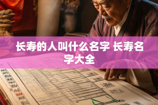 长寿的人叫什么名字 长寿名字大全 长寿的人叫什么名字 长寿名字大全