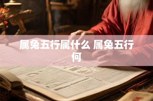 属兔五行属什么 属兔五行何 属兔五行属什么 属兔五行何