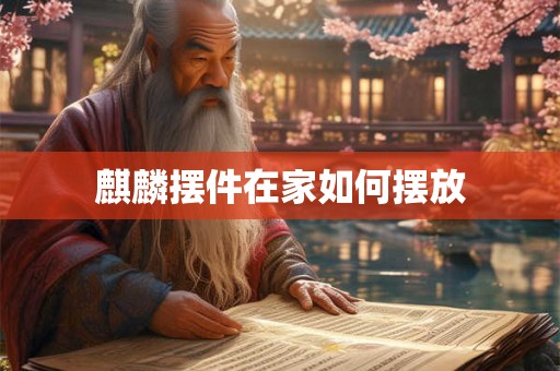 麒麟摆件在家如何摆放 麒麟摆件在家如何摆放