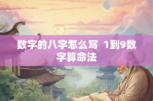 数字的八字怎么写 1到9数字算命法 数字的八字怎么写 1到9数字算命法