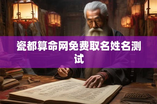 瓷都算命网免费取名姓名测试 瓷都算命网免费取名姓名测试
