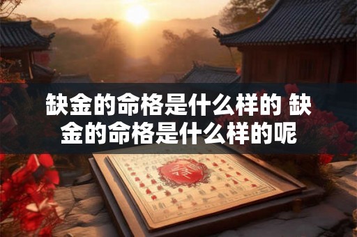 缺金的命格是什么样的 缺金的命格是什么样的呢 缺金的命格是什么样的 缺金的命格是什么样的呢