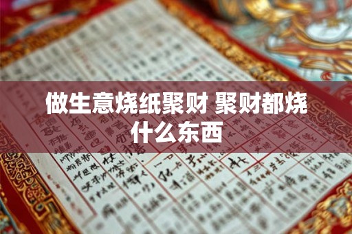 做生意烧纸聚财 聚财都烧什么东西 做生意烧纸聚财 聚财都烧什么东西