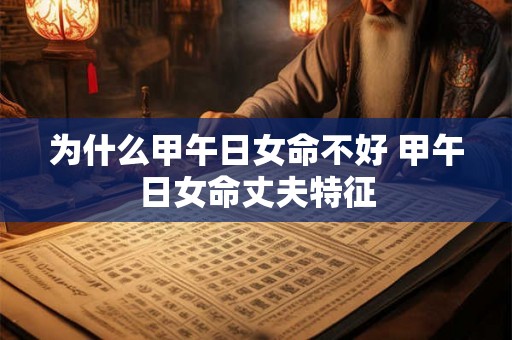 为什么甲午日女命不好 甲午日女命丈夫特征 为什么甲午日女命不好 甲午日女命丈夫特征