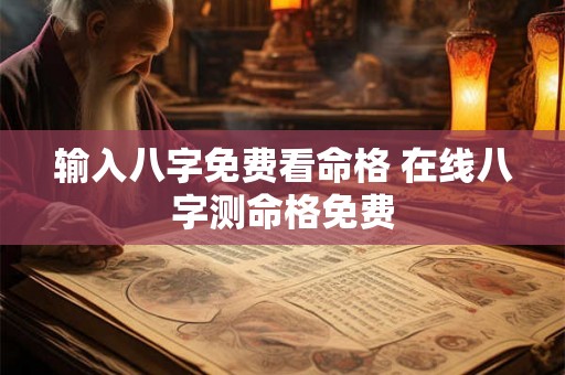 输入八字免费看命格 在线八字测命格免费 输入八字免费看命格 在线八字测命格免费