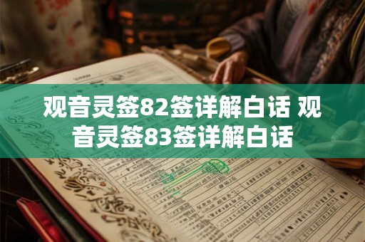 观音灵签82签详解白话 观音灵签83签详解白话 观音灵签82签详解白话 观音灵签83签详解白话