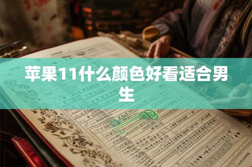 苹果11什么颜色好看适合男生 苹果11什么颜色好看适合男生