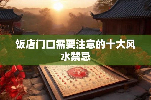 饭店门口需要注意的十大风水禁忌 饭店门口需要注意的十大风水禁忌