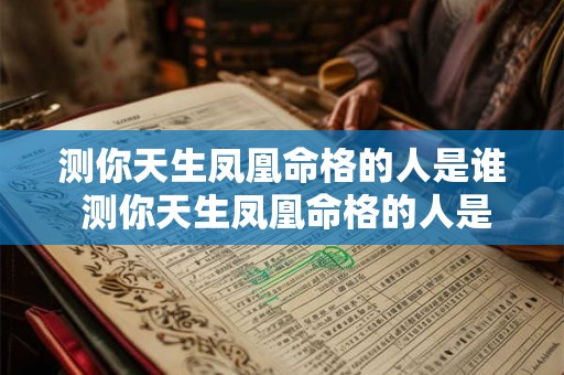 测你天生凤凰命格的人是谁 测你天生凤凰命格的人是谁呢 测你天生凤凰命格的人是谁 测你天生凤凰命格的人是谁呢