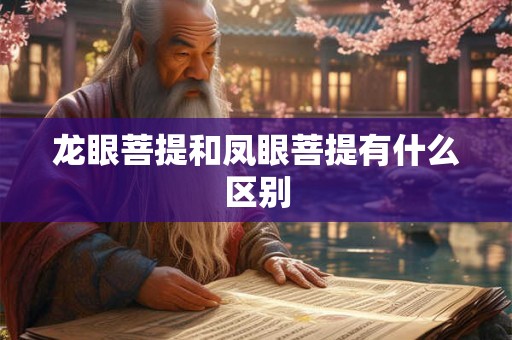 龙眼菩提和凤眼菩提有什么区别 龙眼菩提和凤眼菩提有什么区别