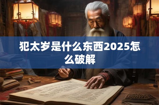 犯太岁是什么东西2025怎么破解