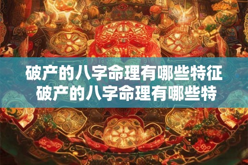 破产的八字命理有哪些特征 破产的八字命理有哪些特征和特征 破产的八字命理有哪些特征 破产的八字命理有哪些特征和特征