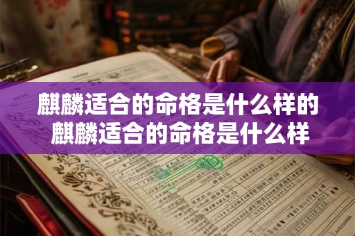 麒麟适合的命格是什么样的 麒麟适合的命格是什么样的呢 麒麟适合的命格是什么样的 麒麟适合的命格是什么样的呢
