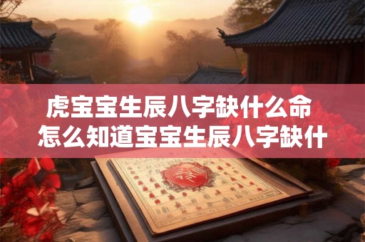 虎宝宝生辰八字缺什么命 怎么知道宝宝生辰八字缺什么