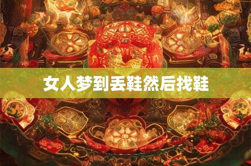 女人梦到丢鞋然后找鞋 女人梦到丢鞋然后找鞋