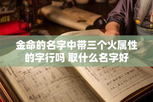 金命的名字中带三个火属性的字行吗 取什么名字好