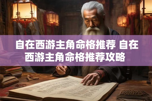 自在西游主角命格推荐 自在西游主角命格推荐攻略 自在西游主角命格推荐 自在西游主角命格推荐攻略
