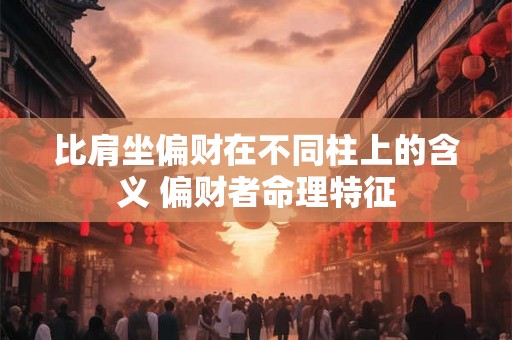 比肩坐偏财在不同柱上的含义 偏财者命理特征