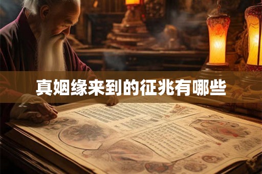 真姻缘来到的征兆有哪些 真姻缘来到的征兆有哪些