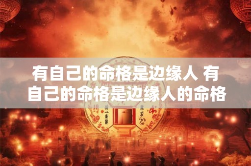 有自己的命格是边缘人 有自己的命格是边缘人的命格吗 有自己的命格是边缘人 有自己的命格是边缘人的命格吗
