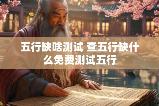 五行缺啥测试 查五行缺什么免费测试五行 五行缺啥测试 查五行缺什么免费测试五行