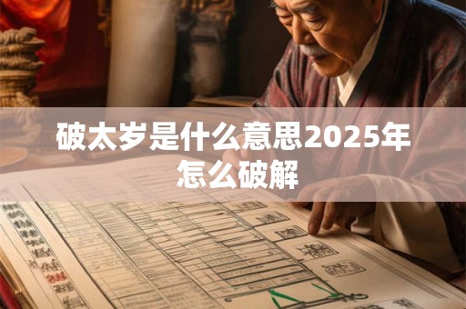 破太岁是什么意思2025年 怎么破解 破太岁是什么意思2025年 怎么破解