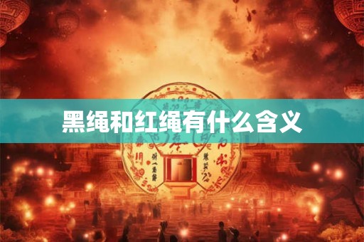 黑绳和红绳有什么含义 黑绳和红绳有什么含义