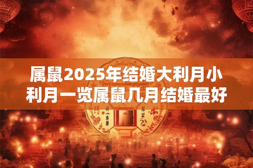 属鼠2025年结婚大利月小利月一览属鼠几月结婚最好