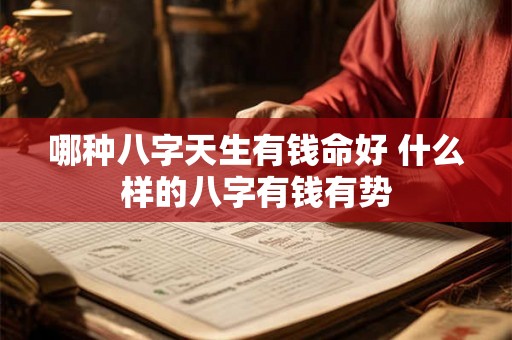 哪种八字天生有钱命好 什么样的八字有钱有势 哪种八字天生有钱命好 什么样的八字有钱有势