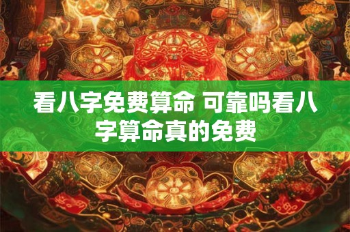 看八字免费算命 可靠吗看八字算命真的免费 看八字免费算命 可靠吗看八字算命真的免费