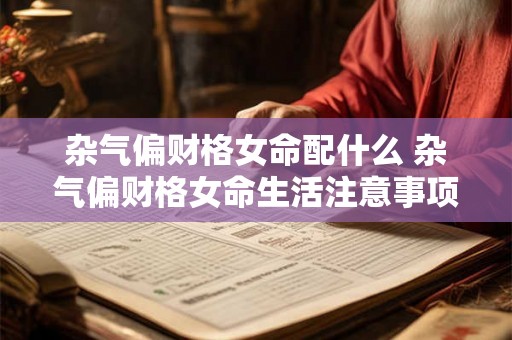 杂气偏财格女命配什么 杂气偏财格女命生活注意事项