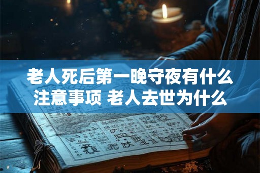 老人死后第一晚守夜有什么注意事项 老人去世为什么要守夜 老人死后第一晚守夜有什么注意事项 老人去世为什么要守夜