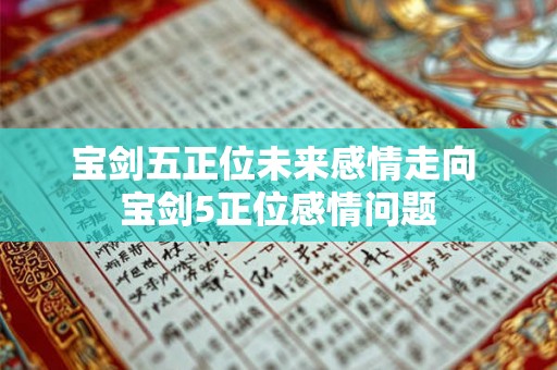 宝剑五正位未来感情走向 宝剑5正位感情问题 宝剑五正位未来感情走向 宝剑5正位感情问题